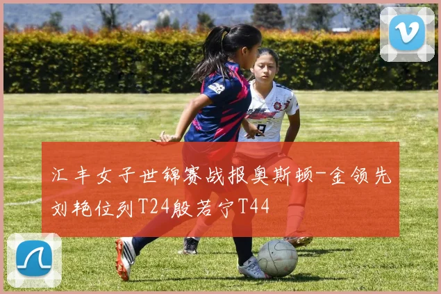 汇丰女子世锦赛战报奥斯顿-金领先刘艳位列T24殷若宁T44