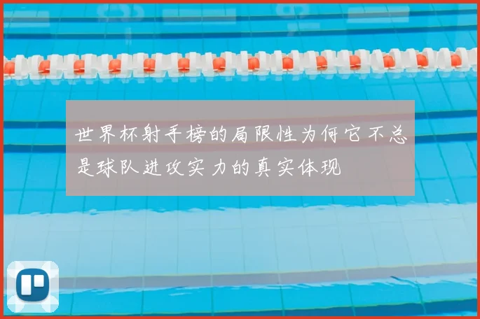 世界杯射手榜的局限性为何它不总是球队进攻实力的真实体现