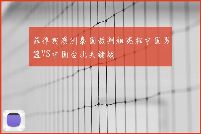 菲律宾澳洲泰国裁判组亮相中国男篮VS中国台北关键战