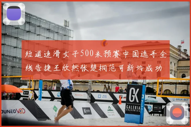 短道速滑女子500米预赛中国选手全线告捷王欣然张楚桐范可新均成功晋级