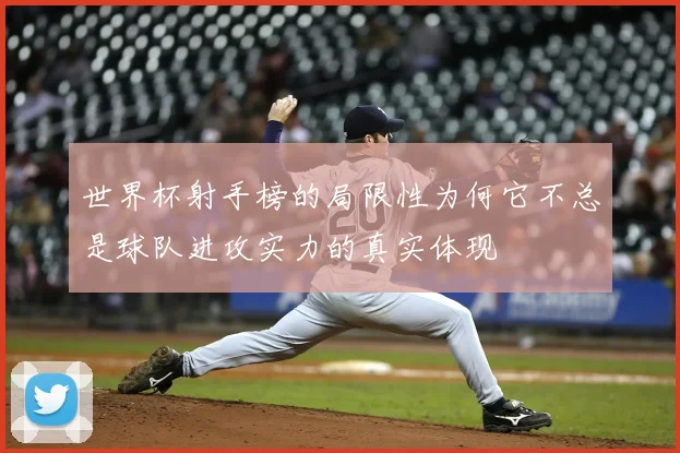 世界杯射手榜的局限性为何它不总是球队进攻实力的真实体现