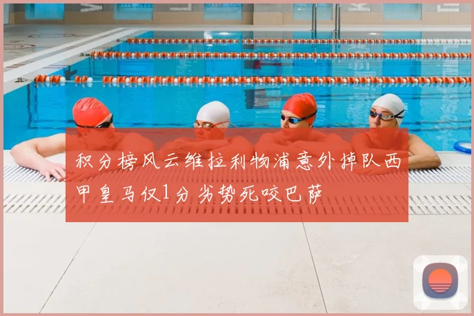 积分榜风云维拉利物浦意外掉队西甲皇马仅1分劣势死咬巴萨