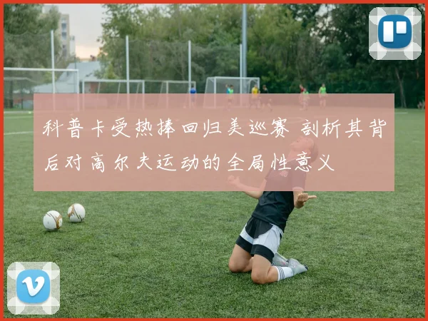 科普卡受热捧回归美巡赛 剖析其背后对高尔夫运动的全局性意义