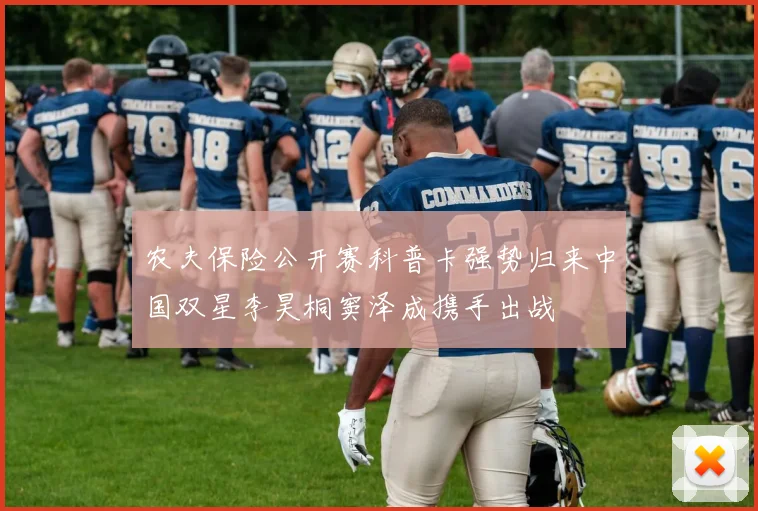 农夫保险公开赛科普卡强势归来中国双星李昊桐窦泽成携手出战