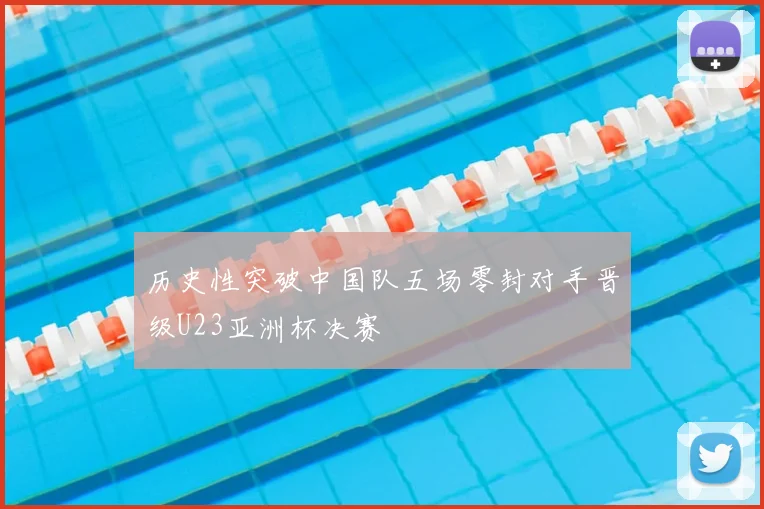 历史性突破中国队五场零封对手晋级U23亚洲杯决赛